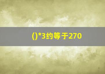 ()*3约等于270