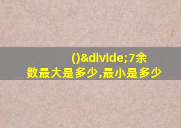 ()÷7余数最大是多少,最小是多少