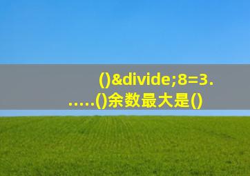 ()÷8=3......()余数最大是()