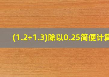 (1.2+1.3)除以0.25简便计算