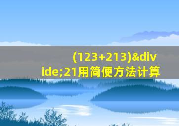 (123+213)÷21用简便方法计算