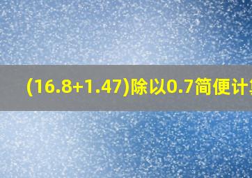 (16.8+1.47)除以0.7简便计算