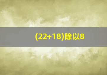 (22+18)除以8