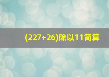 (227+26)除以11简算