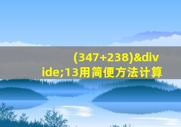 (347+238)÷13用简便方法计算