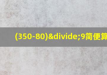 (350-80)÷9简便算法