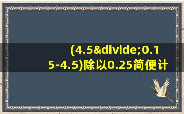 (4.5÷0.15-4.5)除以0.25简便计算