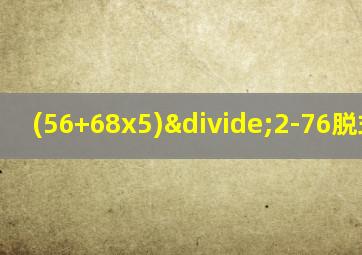 (56+68x5)÷2-76脱式计算