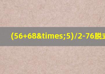 (56+68×5)/2-76脱式计算
