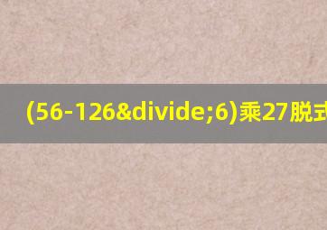 (56-126÷6)乘27脱式计算