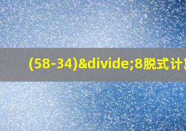 (58-34)÷8脱式计算