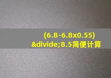 (6.8-6.8x0.55)÷8.5简便计算