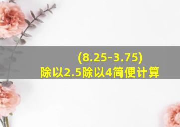 (8.25-3.75)除以2.5除以4简便计算