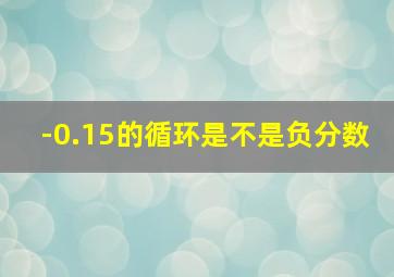 -0.15的循环是不是负分数