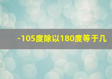 -105度除以180度等于几