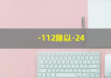 -112除以-24