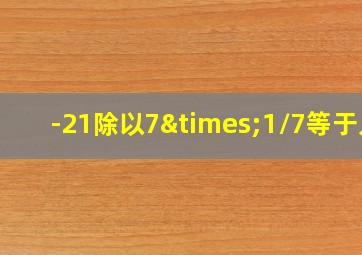 -21除以7×1/7等于几