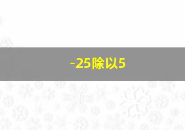 -25除以5