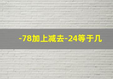 -78加上减去-24等于几