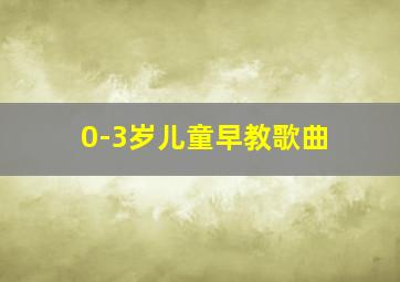 0-3岁儿童早教歌曲