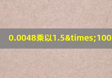 0.0048乘以1.5×100等于几