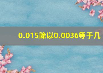 0.015除以0.0036等于几