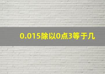 0.015除以0点3等于几