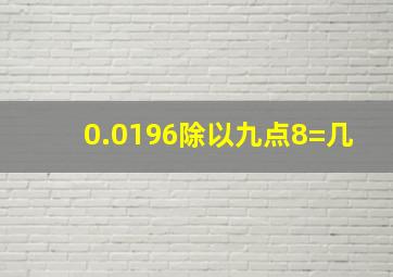 0.0196除以九点8=几