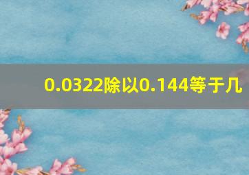 0.0322除以0.144等于几