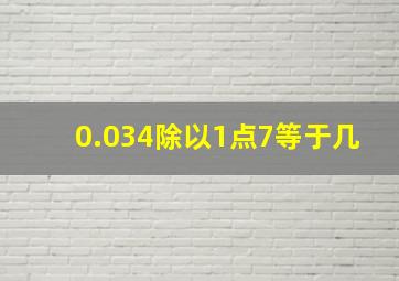 0.034除以1点7等于几