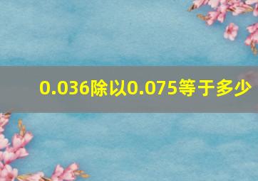 0.036除以0.075等于多少