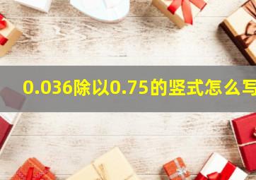 0.036除以0.75的竖式怎么写