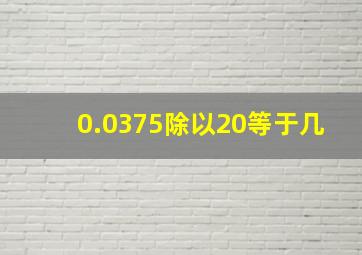 0.0375除以20等于几