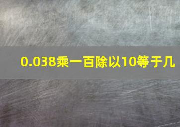 0.038乘一百除以10等于几