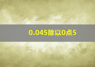 0.045除以0点5