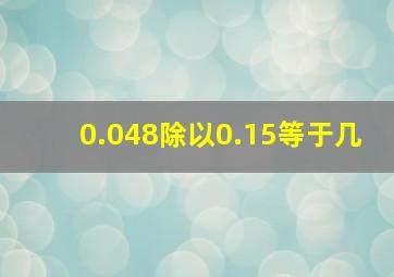 0.048除以0.15等于几