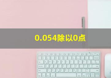 0.054除以0点