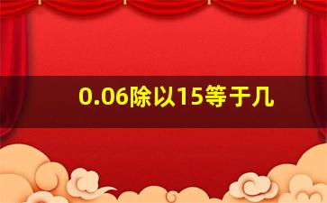 0.06除以15等于几