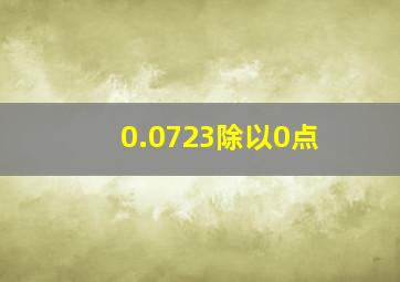 0.0723除以0点