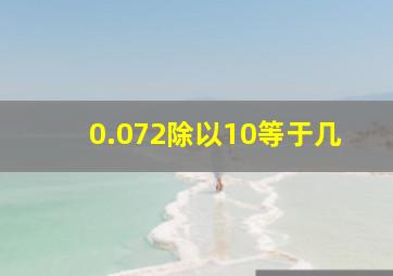 0.072除以10等于几