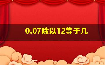 0.07除以12等于几