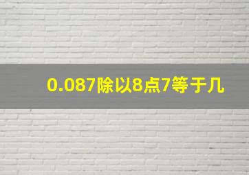 0.087除以8点7等于几