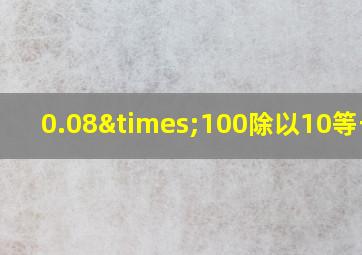 0.08×100除以10等于几