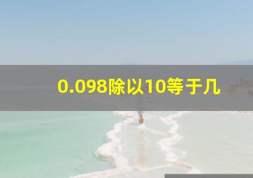 0.098除以10等于几