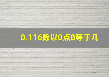 0.116除以0点8等于几