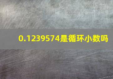 0.1239574是循环小数吗