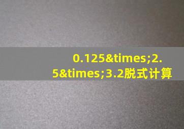 0.125×2.5×3.2脱式计算