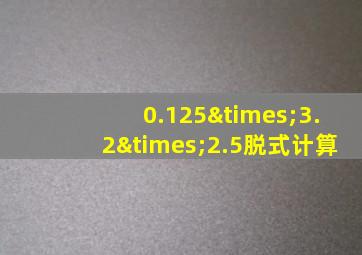 0.125×3.2×2.5脱式计算