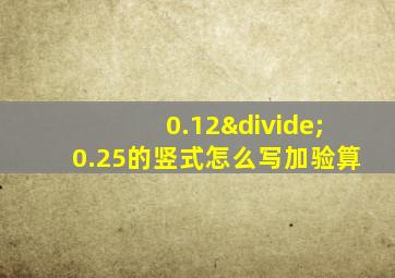 0.12÷0.25的竖式怎么写加验算