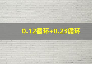 0.12循环+0.23循环